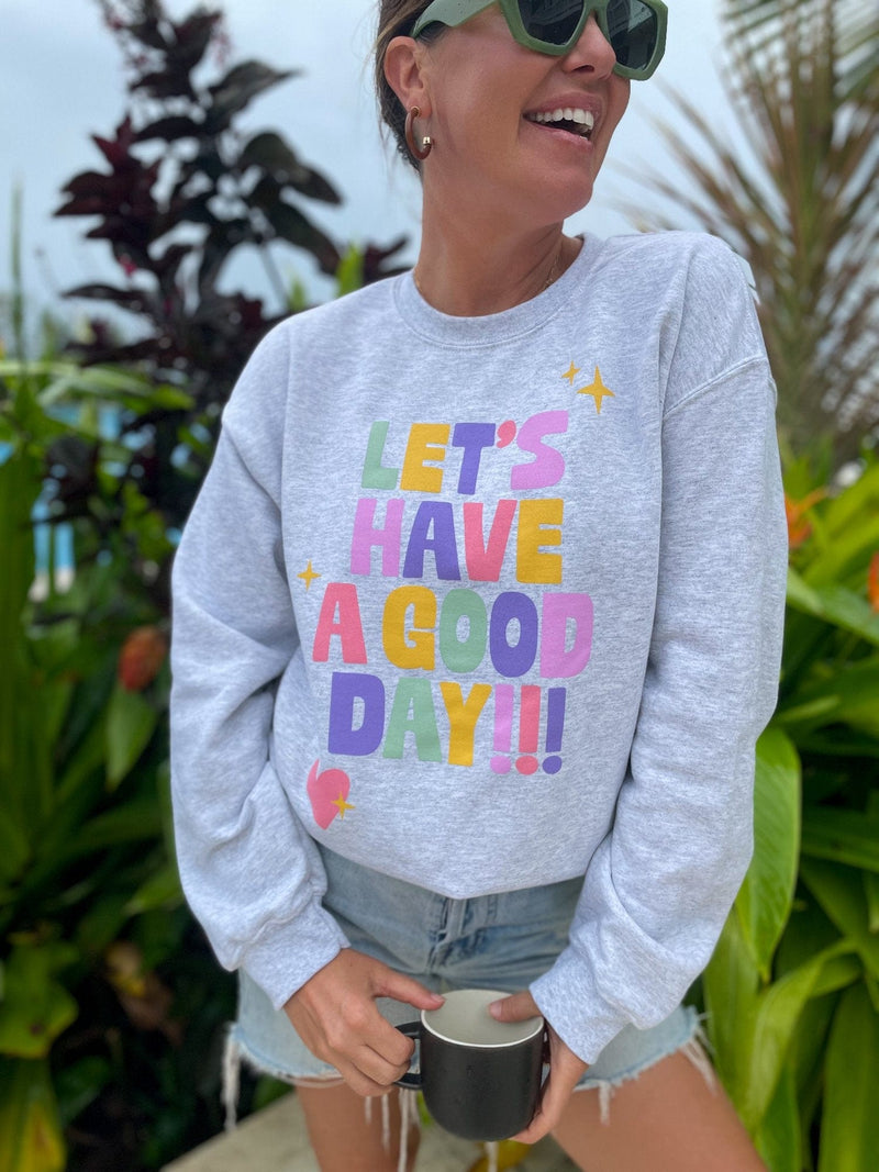 Lets Have a Good Day Sweatshirt