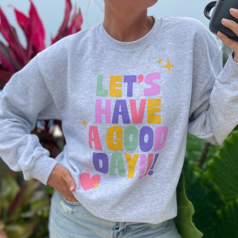 Lets Have a Good Day Sweatshirt